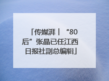 传媒湃︱“80后”张晶已任江西日报社副总编辑
