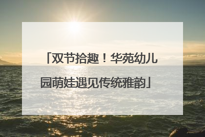 双节拾趣！华苑幼儿园萌娃遇见传统雅韵