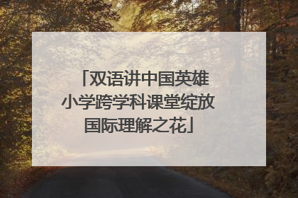 双语讲中国英雄 小学跨学科课堂绽放国际理解之花