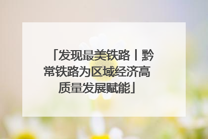 发现最美铁路丨黔常铁路为区域经济高质量发展赋能