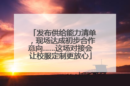 发布供给能力清单，现场达成初步合作意向……这场对接会让校服定制更放心