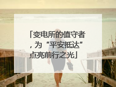 变电所的值守者，为“平安抵达”点亮前行之光