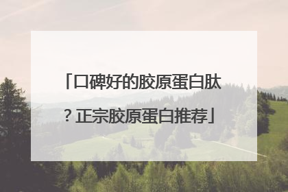 口碑好的胶原蛋白肽？正宗胶原蛋白推荐