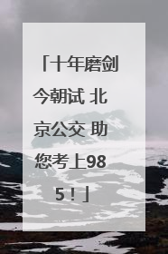 十年磨剑今朝试 北京公交 助您考上985！