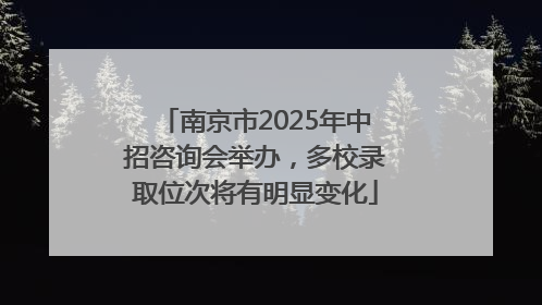 南京市2025年中招咨询会举办，多校录取位次将有明显变化