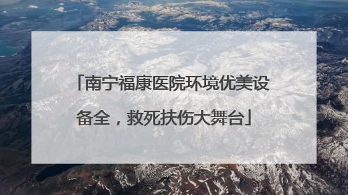 南宁福康医院环境优美设备全，救死扶伤大舞台