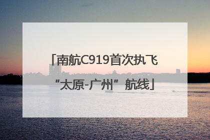 南航C919首次执飞“太原-广州”航线