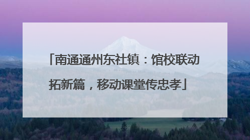 南通通州东社镇：馆校联动拓新篇，移动课堂传忠孝