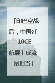 印巴空战后，中国歼-10CE航展上成流量担当