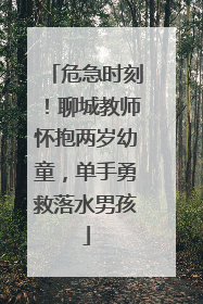 危急时刻！聊城教师怀抱两岁幼童，单手勇救落水男孩