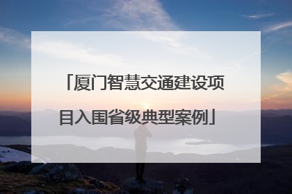 厦门智慧交通建设项目入围省级典型案例