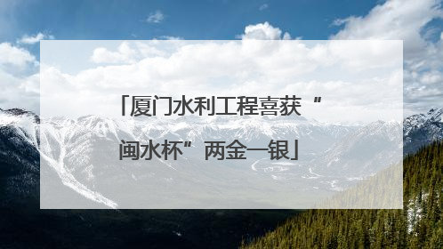 厦门水利工程喜获“闽水杯”两金一银