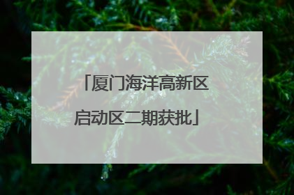厦门海洋高新区启动区二期获批