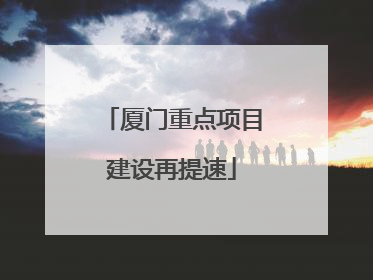 厦门重点项目建设再提速