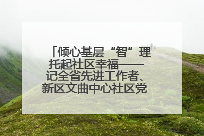 倾心基层“智”理 托起社区幸福——记全省先进工作者、新区文曲中心社区党委书记董世弘
