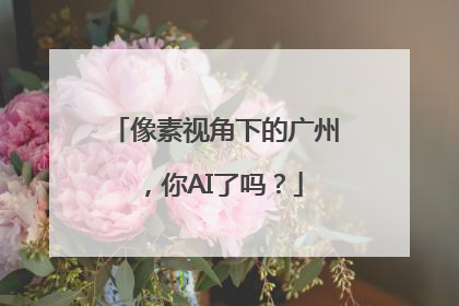 像素视角下的广州，你AI了吗？