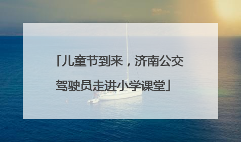 儿童节到来，济南公交驾驶员走进小学课堂