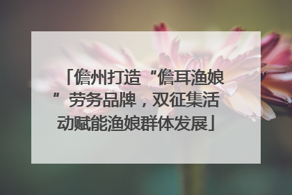 儋州打造“儋耳渔娘”劳务品牌，双征集活动赋能渔娘群体发展