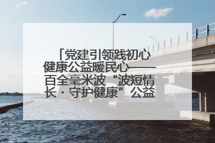 党建引领践初心 健康公益暖民心——百全毫米波“波短情长・守护健康”公益活动进社区