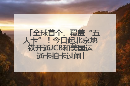 全球首个、覆盖“五大卡”！今日起北京地铁开通JCB和美国运通卡拍卡过闸