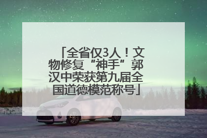 全省仅3人！文物修复“神手”郭汉中荣获第九届全国道德模范称号