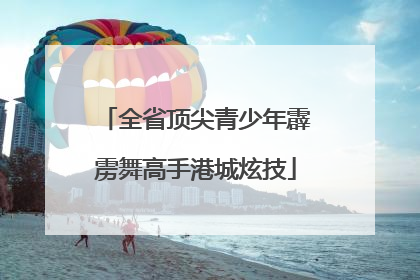 全省顶尖青少年霹雳舞高手港城炫技