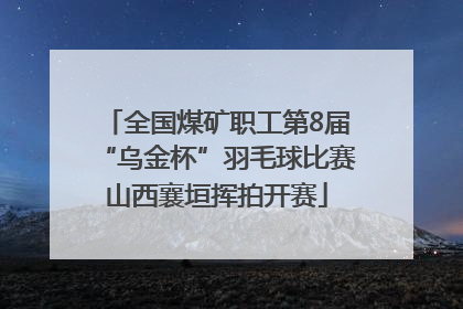 全国煤矿职工第8届“乌金杯”羽毛球比赛山西襄垣挥拍开赛