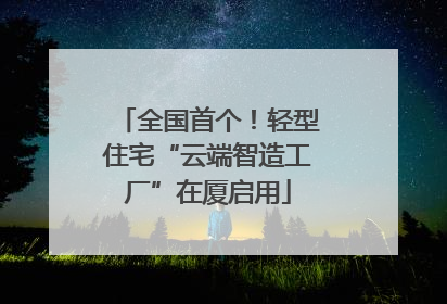 全国首个！轻型住宅“云端智造工厂”在厦启用