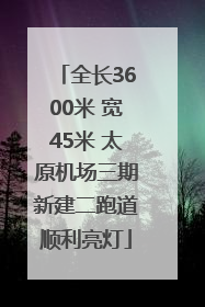全长3600米 宽45米 太原机场三期新建二跑道顺利亮灯