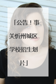 公告！事关忻州城区学校招生划片
