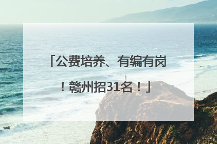 公费培养、有编有岗！赣州招31名！