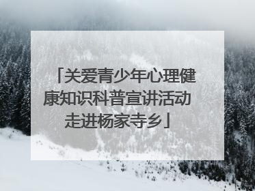关爱青少年心理健康知识科普宣讲活动走进杨家寺乡