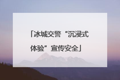 冰城交警“沉浸式体验”宣传安全
