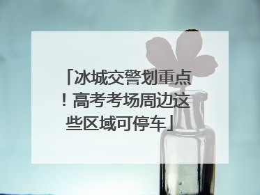 冰城交警划重点！高考考场周边这些区域可停车