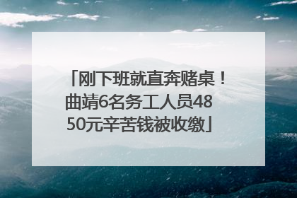刚下班就直奔赌桌！曲靖6名务工人员4850元辛苦钱被收缴