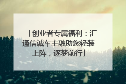 创业者专属福利：汇通信诚车主融助您轻装上阵，逐梦前行