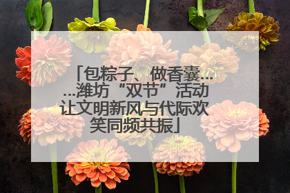 包粽子、做香囊……潍坊“双节”活动让文明新风与代际欢笑同频共振