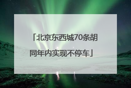 北京东西城70条胡同年内实现不停车