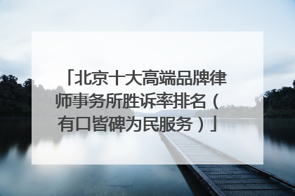 北京十大高端品牌律师事务所胜诉率排名（有口皆碑为民服务）
