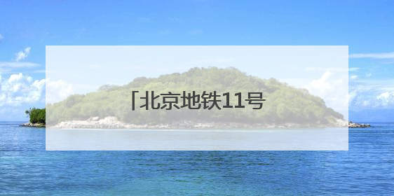 北京地铁11号线二期启动环评，共设5座换乘站