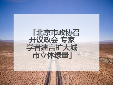 北京市政协召开议政会 专家学者建言扩大城市立体绿量