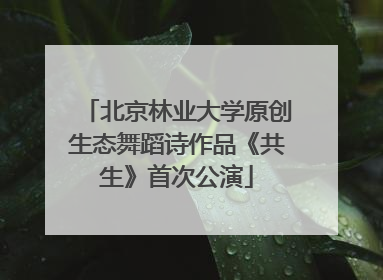 北京林业大学原创生态舞蹈诗作品《共生》首次公演