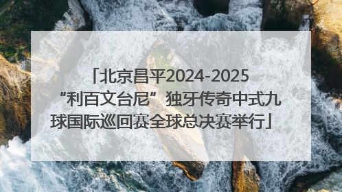 北京昌平2024-2025“利百文台尼”独牙传奇中式九球国际巡回赛全球总决赛举行