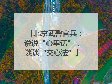 北京武警官兵：说说“心里话”，谈谈“交心法”