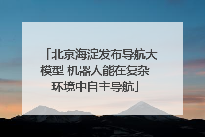 北京海淀发布导航大模型 机器人能在复杂环境中自主导航