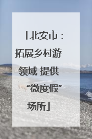 北安市：拓展乡村游领域 提供“微度假”场所