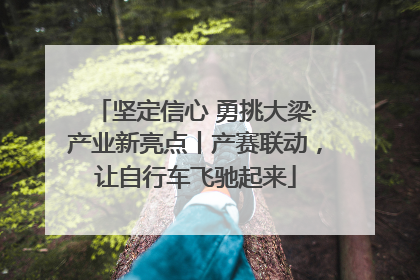 坚定信心 勇挑大梁·产业新亮点丨产赛联动，让自行车飞驰起来