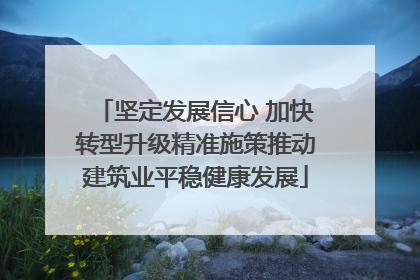 坚定发展信心 加快转型升级精准施策推动建筑业平稳健康发展