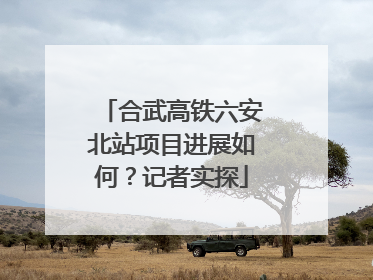 合武高铁六安北站项目进展如何？记者实探