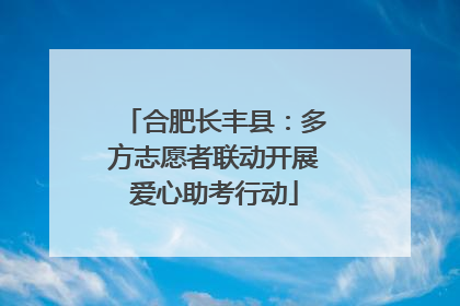 合肥长丰县：多方志愿者联动开展爱心助考行动